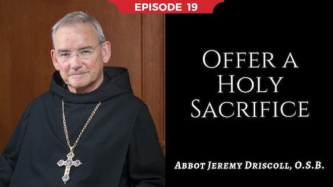 Abbot Jeremy spiritual and catechetical reflections, episode 19, Offer a Holy Sacrifice