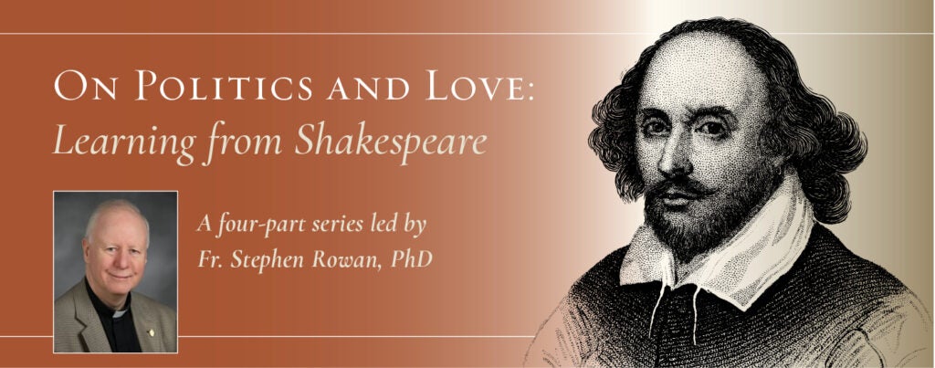 On Politics and Love: Learning From Shakespeare. A four-part series led by Fr. Stephen Rowan, PhD